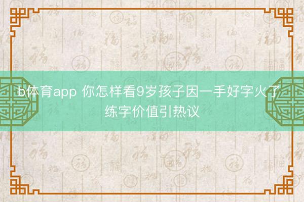 b体育app 你怎样看9岁孩子因一手好字火了 练字价值引热议