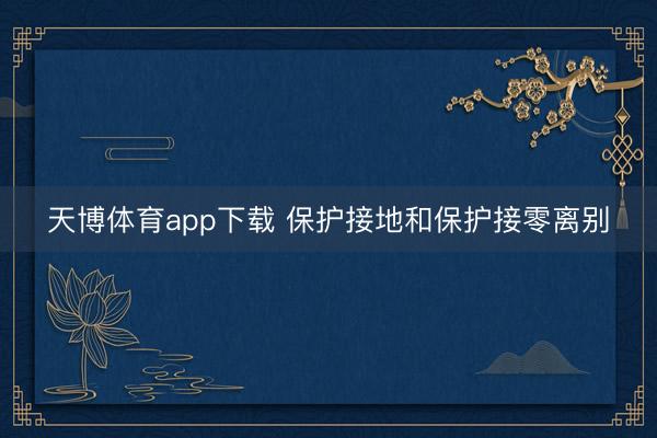 天博体育app下载 保护接地和保护接零离别