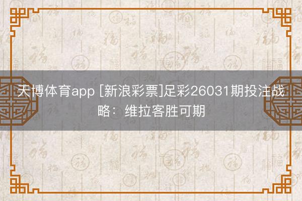 天博体育app [新浪彩票]足彩26031期投注战略：维拉客胜可期