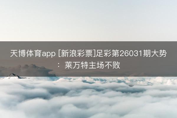 天博体育app [新浪彩票]足彩第26031期大势：莱万特主场不败