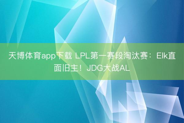 天博体育app下载 LPL第一赛段淘汰赛：Elk直面旧主！JDG大战AL