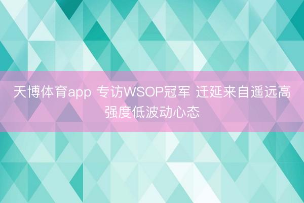 天博体育app 专访WSOP冠军 迁延来自遥远高强度低波动心态