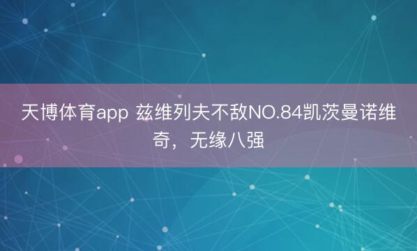 天博体育app 兹维列夫不敌NO.84凯茨曼诺维奇，无缘八强