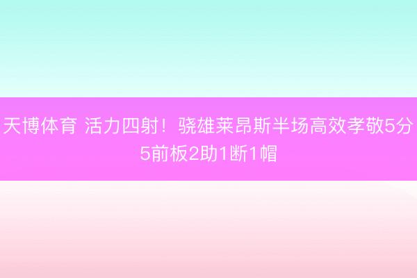 天博体育 活力四射！骁雄莱昂斯半场高效孝敬5分5前板2助1断1帽