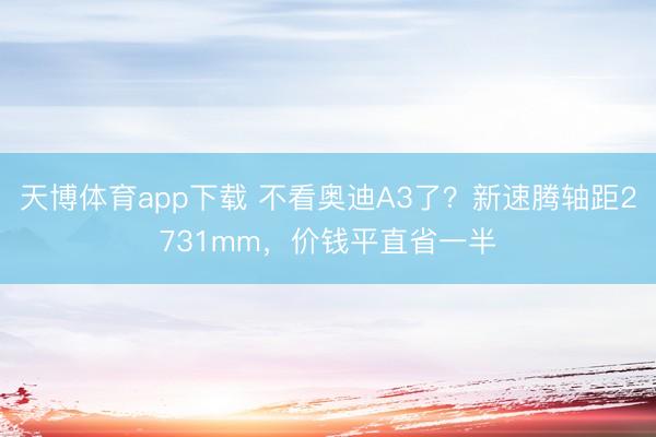 天博体育app下载 不看奥迪A3了？新速腾轴距2731mm，价钱平直省一半