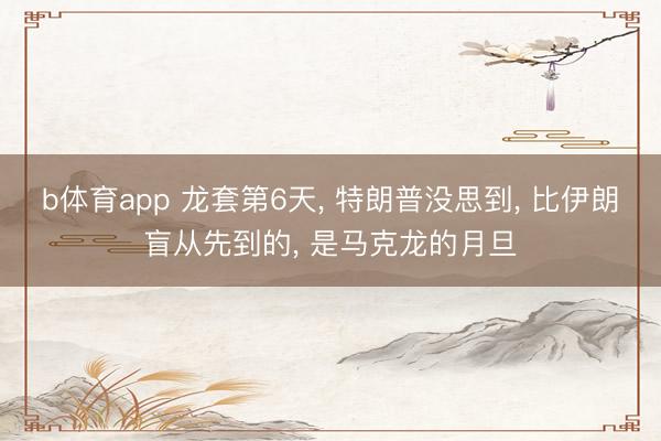 b体育app 龙套第6天, 特朗普没思到, 比伊朗盲从先到的, 是马克龙的月旦