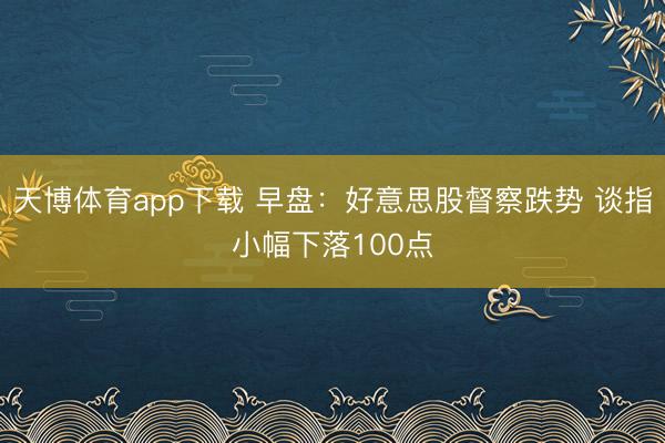 天博体育app下载 早盘：好意思股督察跌势 谈指小幅下落100点