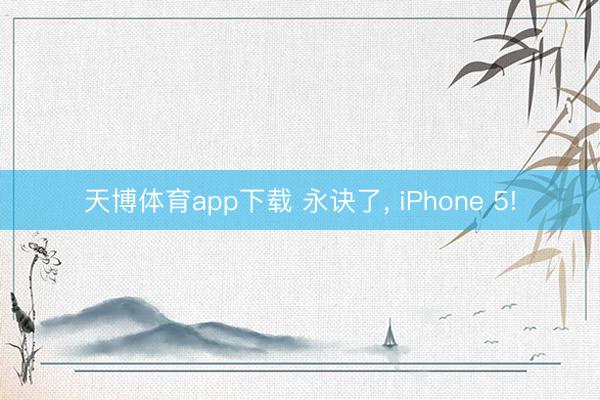 天博体育app下载 永诀了， iPhone 5!