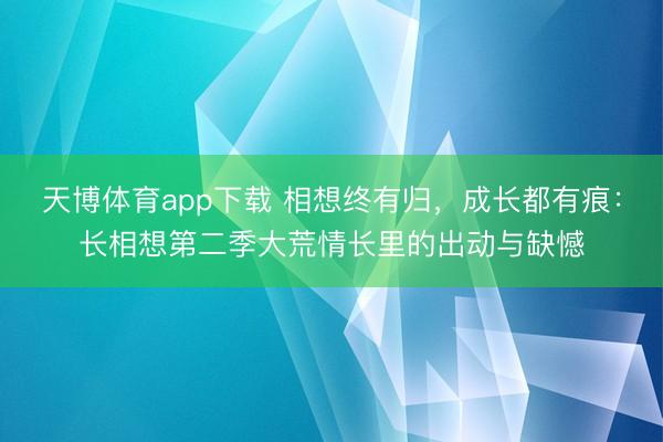 天博体育app下载 相想终有归，成长都有痕：长相想第二季大荒情长里的出动与缺憾