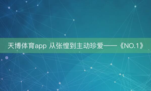 天博体育app 从张惶到主动珍爱——《NO.1》