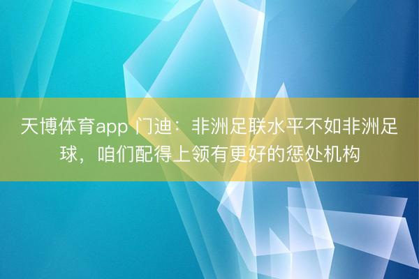 天博体育app 门迪：非洲足联水平不如非洲足球，咱们配得上领有更好的惩处机构