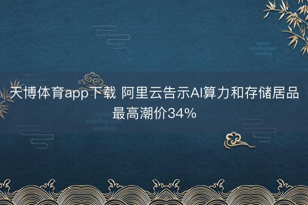 天博体育app下载 阿里云告示AI算力和存储居品最高潮价34%