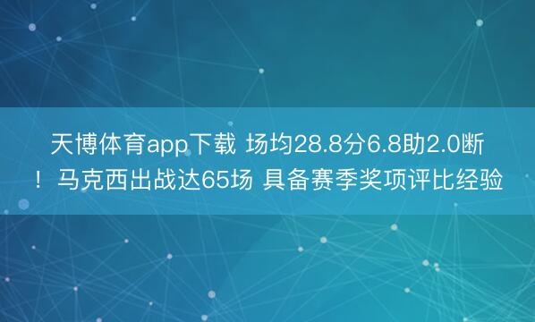 天博体育app下载 场均28.8分6.8助2.0断!马克西出战达65场 具备赛季奖项评比经验