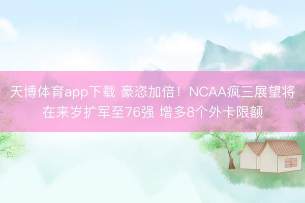 天博体育app下载 豪恣加倍!NCAA疯三展望将在来岁扩军至76强 增多8个外卡限额