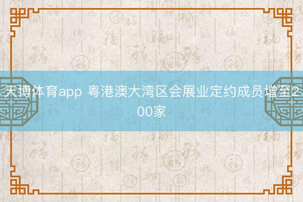 天博体育app 粤港澳大湾区会展业定约成员增至200家