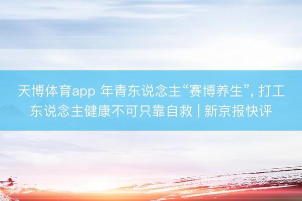 天博体育app 年青东说念主“赛博养生”, 打工东说念主健康不可只靠自救 | 新京报快评