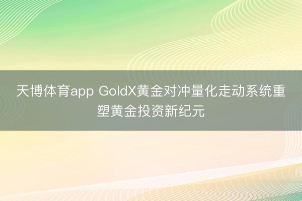 天博体育app GoldX黄金对冲量化走动系统重塑黄金投资新纪元