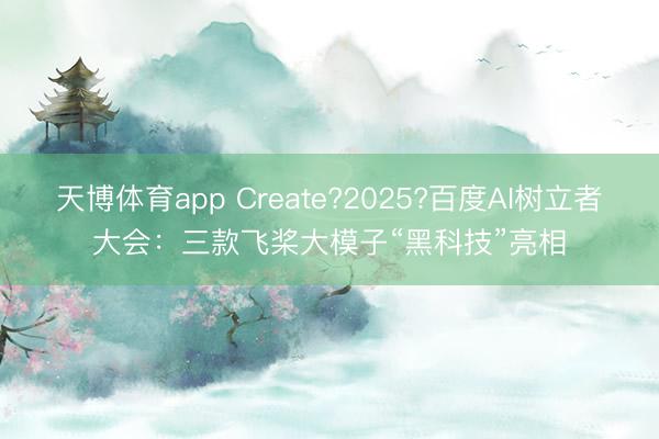 天博体育app Create?2025?百度AI树立者大会：三款飞桨大模子“黑科技”亮相