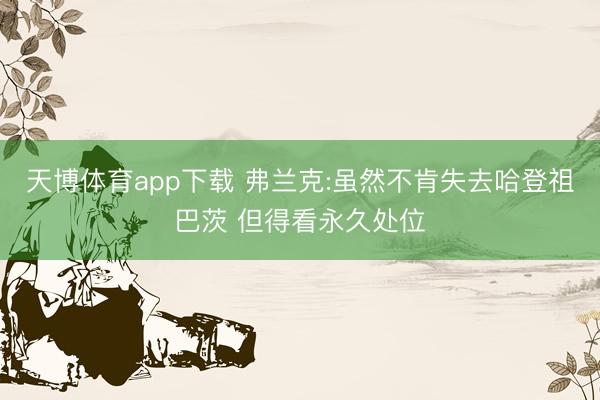 天博体育app下载 弗兰克:虽然不肯失去哈登祖巴茨 但得看永久处位