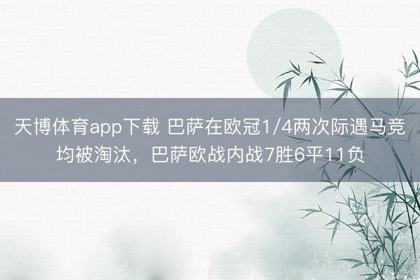天博体育app下载 巴萨在欧冠1/4两次际遇马竞均被淘汰，巴萨欧战内战7胜6平11负