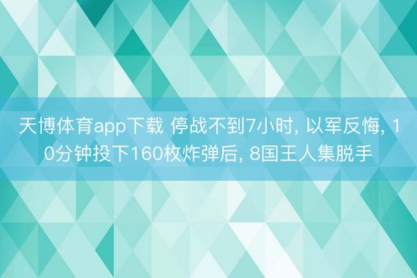 天博体育app下载 停战不到7小时, 以军反悔, 10分钟投下160枚炸弹后, 8国王人集脱手