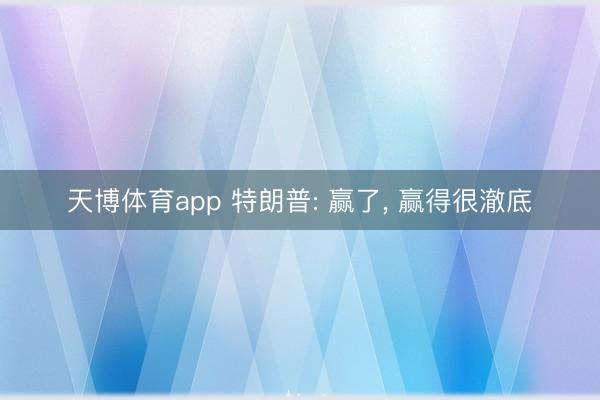 天博体育app 特朗普: 赢了, 赢得很澈底