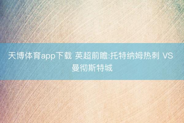 天博体育app下载 英超前瞻:托特纳姆热刺 VS 曼彻斯特城
