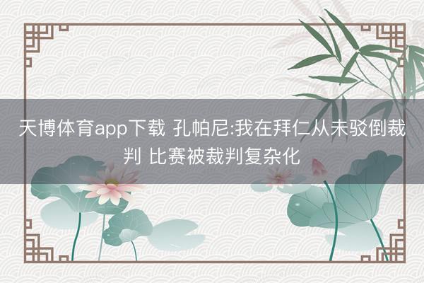 天博体育app下载 孔帕尼:我在拜仁从未驳倒裁判 比赛被裁判复杂化