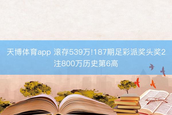 天博体育app 滚存539万!187期足彩派奖头奖2注800万历史第6高