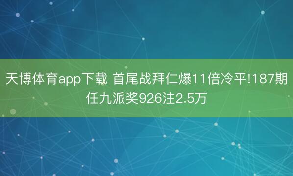 天博体育app下载 首尾战拜仁爆11倍冷平!187期任九派奖926注2.5万