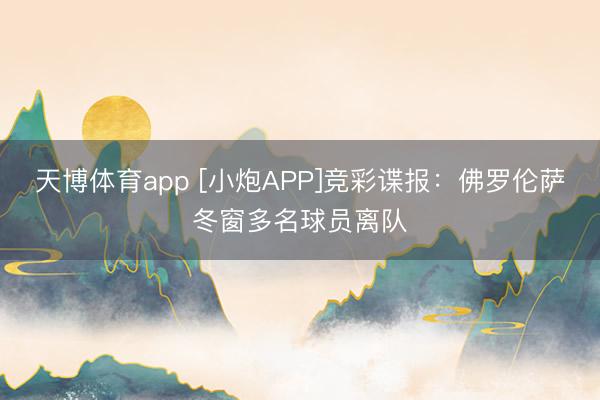天博体育app [小炮APP]竞彩谍报：佛罗伦萨冬窗多名球员离队
