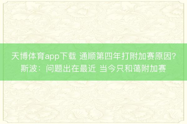 天博体育app下载 通顺第四年打附加赛原因？斯波：问题出在最近 当今只和蔼附加赛