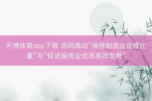 天博体育app下载 协同激动“保持制造业合理比重”与“促进服务业优质高效发展”