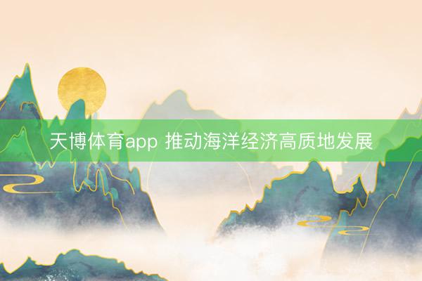 天博体育app 推动海洋经济高质地发展