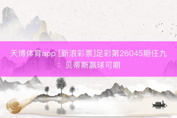 天博体育app [新浪彩票]足彩第26045期任九：贝蒂斯赢球可期
