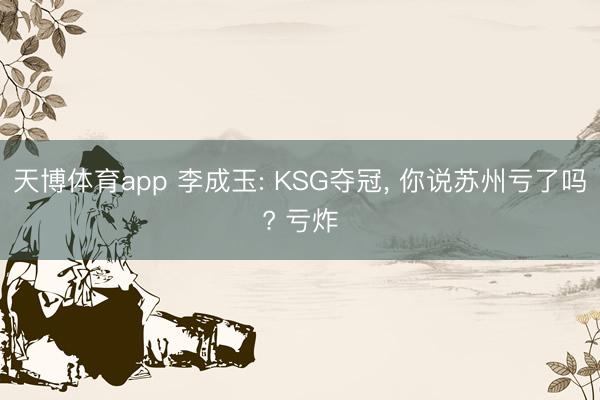天博体育app 李成玉: KSG夺冠, 你说苏州亏了吗? 亏炸