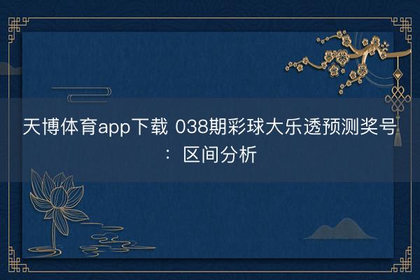 天博体育app下载 038期彩球大乐透预测奖号:区间分析