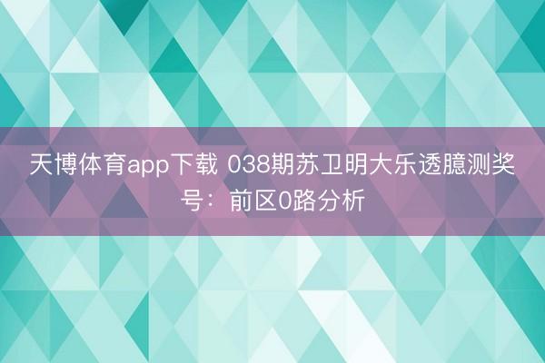 天博体育app下载 038期苏卫明大乐透臆测奖号：前区0路分析