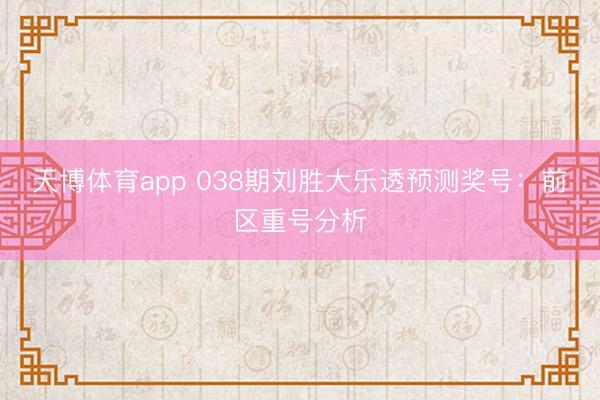 天博体育app 038期刘胜大乐透预测奖号：前区重号分析