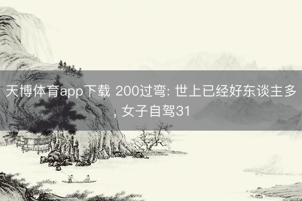 天博体育app下载 200过弯: 世上已经好东谈主多, 女子自驾31