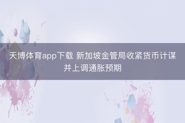 天博体育app下载 新加坡金管局收紧货币计谋并上调通胀预期