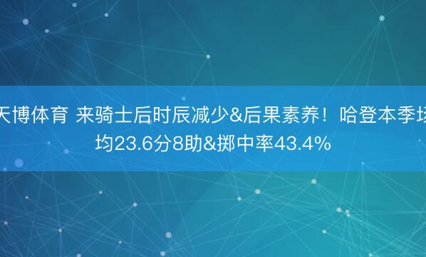 天博体育 来骑士后时辰减少&后果素养！哈登本季场均23.6分8助&掷中率43.4%