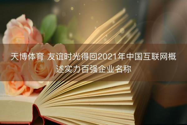 天博体育 友谊时光得回2021年中国互联网概述实力百强企业名称