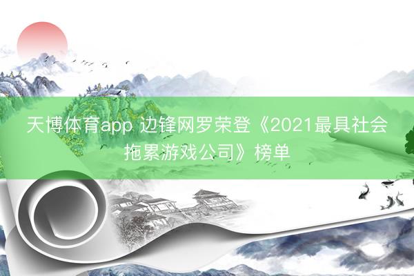 天博体育app 边锋网罗荣登《2021最具社会拖累游戏公司》榜单