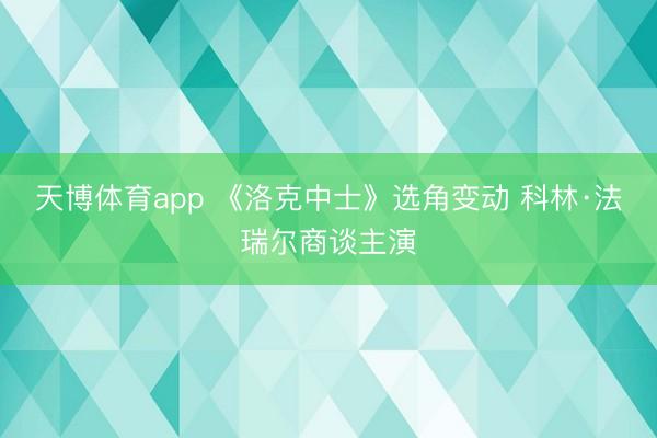 天博体育app 《洛克中士》选角变动 科林·法瑞尔商谈主演