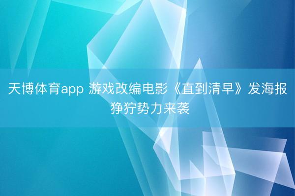 天博体育app 游戏改编电影《直到清早》发海报 狰狞势力来袭