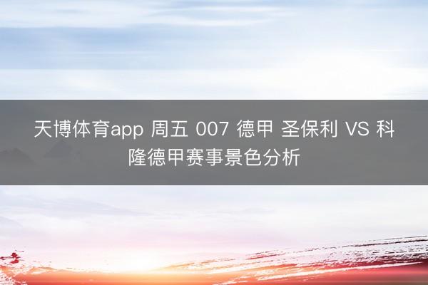 天博体育app 周五 007 德甲 圣保利 VS 科隆德甲赛事景色分析