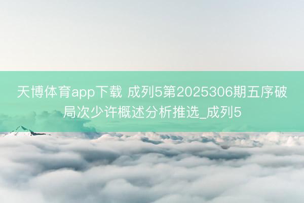 天博体育app下载 成列5第2025306期五序破局次少许概述分析推选_成列5
