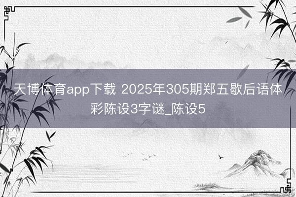 天博体育app下载 2025年305期郑五歇后语体彩陈设3字谜_陈设5