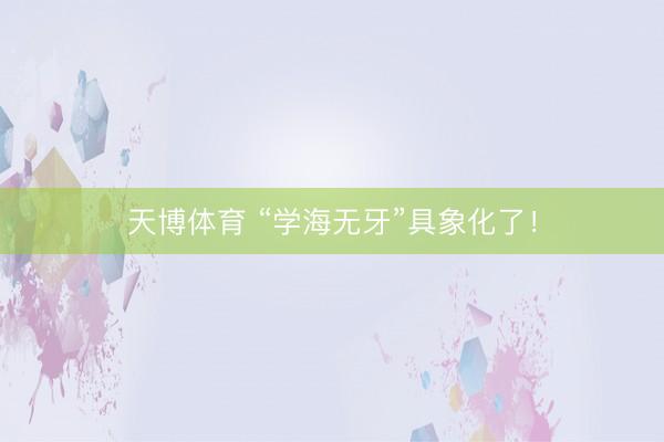 天博体育 “学海无牙”具象化了!